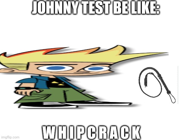 JOHNNY TEST BE LIKE:; W H I P C R A C K | made w/ Imgflip meme maker