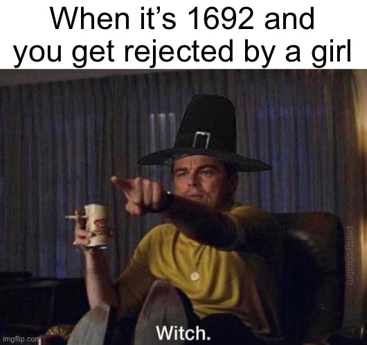 Hello | When it’s 1692 and you get rejected by a girl | image tagged in witch,original meme,memes,hey internet,history | made w/ Imgflip meme maker
