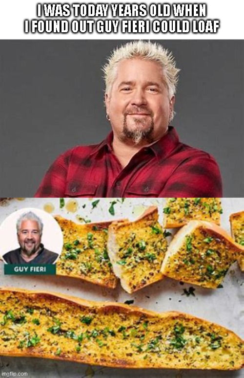 I'm sorry Nozomi but I made a vow to counter you with guy fieri images | I WAS TODAY YEARS OLD WHEN I FOUND OUT GUY FIERI COULD LOAF | made w/ Imgflip meme maker