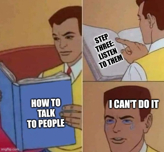 Peter Parker Reading Book & Crying | HOW TO TALK TO PEOPLE STEP THREE: LISTEN TO THEM I CAN'T DO IT | image tagged in peter parker reading book crying | made w/ Imgflip meme maker