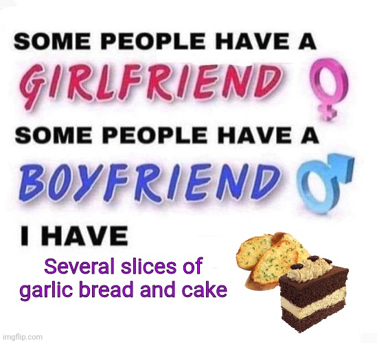 Aroace lore | Several slices of garlic bread and cake | image tagged in some people have a girlfriend,aromantic,asexual,aroace,garlic bread,cake | made w/ Imgflip meme maker
