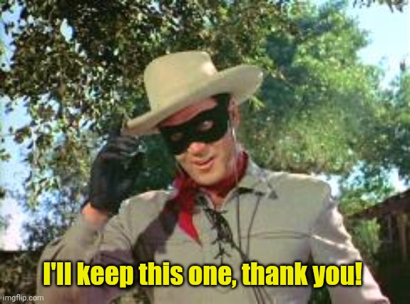 Lone Ranger | I'll keep this one, thank you! | image tagged in lone ranger | made w/ Imgflip meme maker