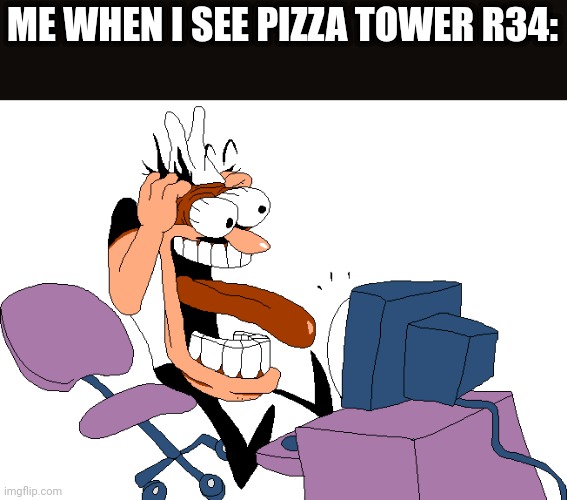 Peppino screaming at the camera | ME WHEN I SEE PIZZA TOWER R34: | image tagged in peppino screaming at the camera | made w/ Imgflip meme maker