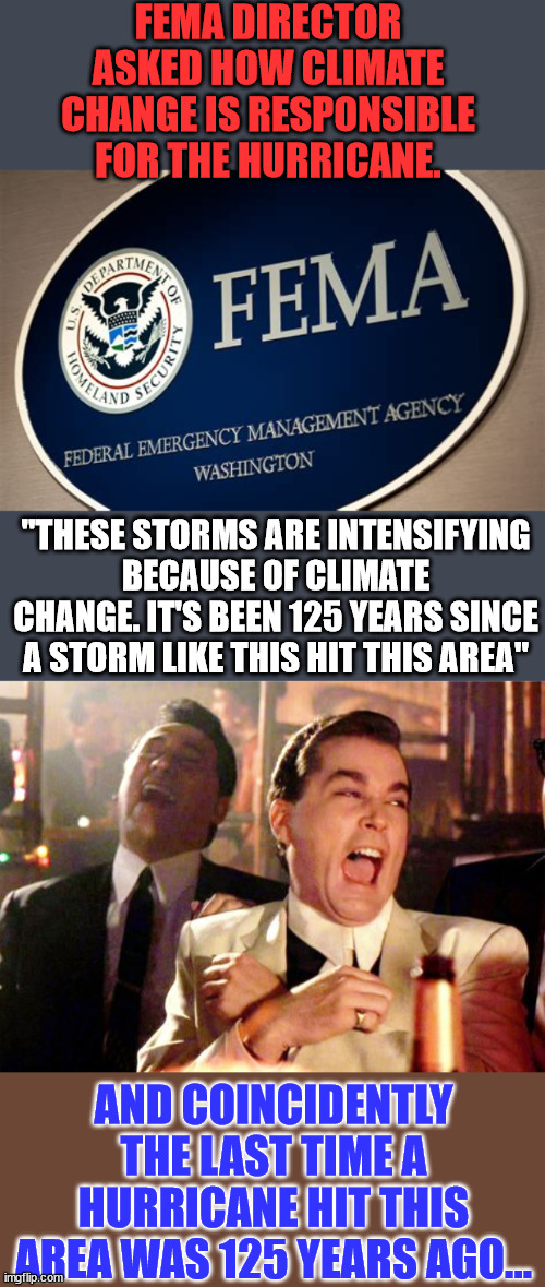 Blame it all on climate change | FEMA DIRECTOR ASKED HOW CLIMATE CHANGE IS RESPONSIBLE FOR THE HURRICANE. "THESE STORMS ARE INTENSIFYING BECAUSE OF CLIMATE CHANGE. IT'S BEEN 125 YEARS SINCE A STORM LIKE THIS HIT THIS AREA"; AND COINCIDENTLY THE LAST TIME A HURRICANE HIT THIS AREA WAS 125 YEARS AGO... | image tagged in goodfellas laugh,climate change,global warming,liars | made w/ Imgflip meme maker