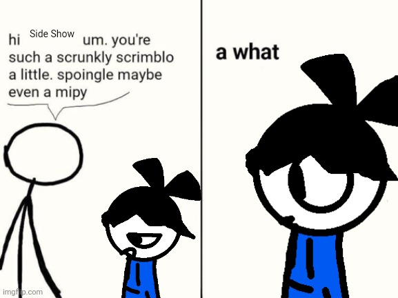 new OC | Side Show | image tagged in scrunkly scrimblo | made w/ Imgflip meme maker