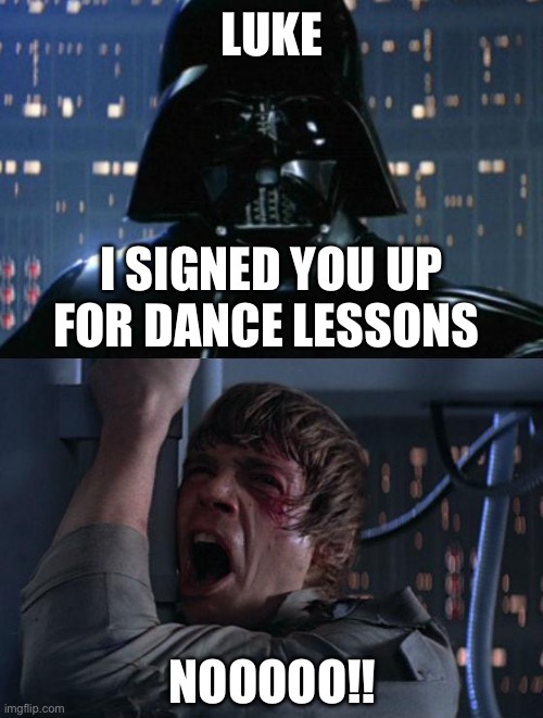 A son's nightmare | LUKE; I SIGNED YOU UP FOR DANCE LESSONS; NOOOOO!! | image tagged in i am your father | made w/ Imgflip meme maker