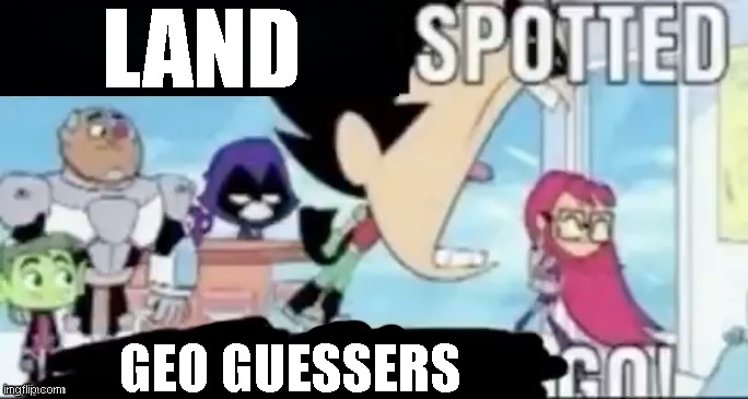 ____ spotted ____ go! | LAND GEO GUESSERS | image tagged in ____ spotted ____ go | made w/ Imgflip meme maker
