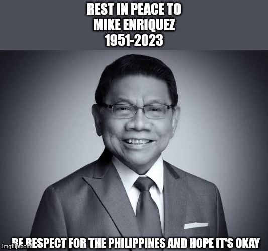 R.I.P. Mike Enriquez | REST IN PEACE TO
MIKE ENRIQUEZ
1951-2023; BE RESPECT FOR THE PHILIPPINES AND HOPE IT'S OKAY | image tagged in mike enriquez,rest in peace,sad moment,r i p,meme,philippines | made w/ Imgflip meme maker