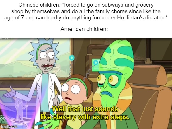 American children:; Chinese children: *forced to go on subways and grocery shop by themselves and do all the family chores since like the age of 7 and can hardly do anything fun under Hu Jintao's dictation*; Well that just sounds like slavery with extra steps. | made w/ Imgflip meme maker