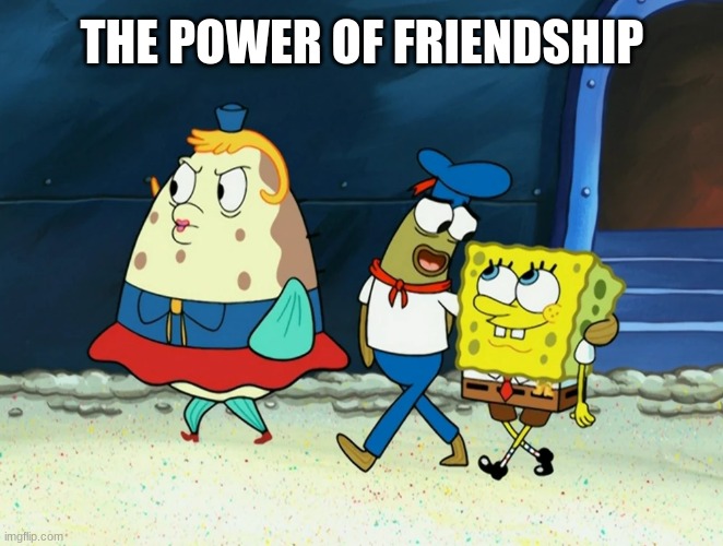 The power of friendship | THE POWER OF FRIENDSHIP | image tagged in spongebob,friendship | made w/ Imgflip meme maker