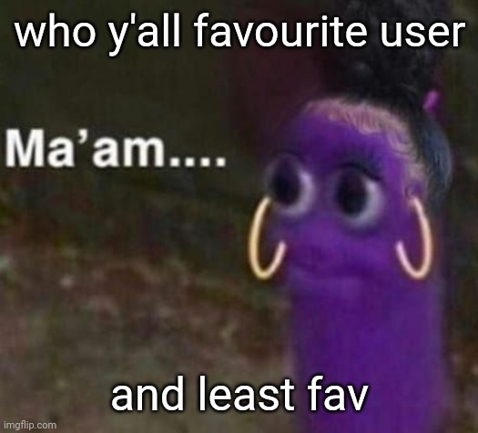 why does this stream have 9k already | who y'all favourite user; and least fav | image tagged in maam | made w/ Imgflip meme maker
