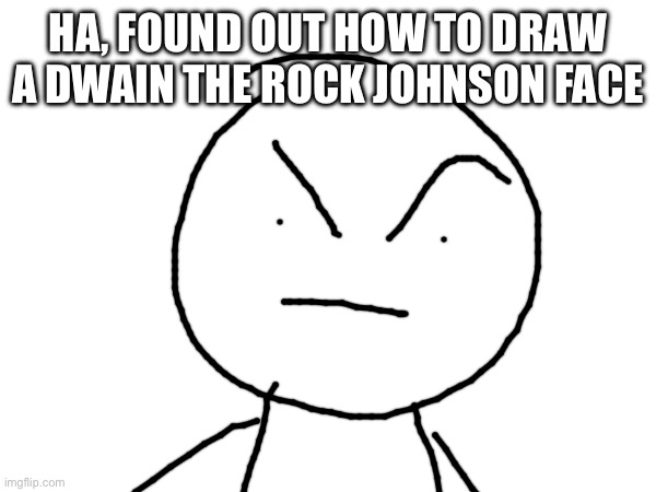 Dwayne the Rock Johnson | HA, FOUND OUT HOW TO DRAW A DWAIN THE ROCK JOHNSON FACE | image tagged in funny,the rock,haha | made w/ Imgflip meme maker