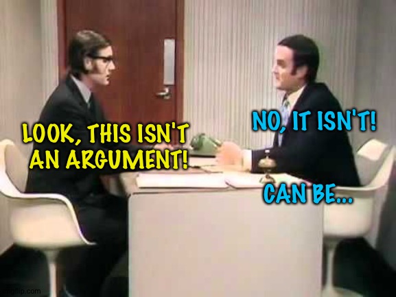 Monty Python Argument Clinic | NO, IT ISN'T! LOOK, THIS ISN'T 
AN ARGUMENT! CAN BE... | image tagged in monty python argument clinic | made w/ Imgflip meme maker