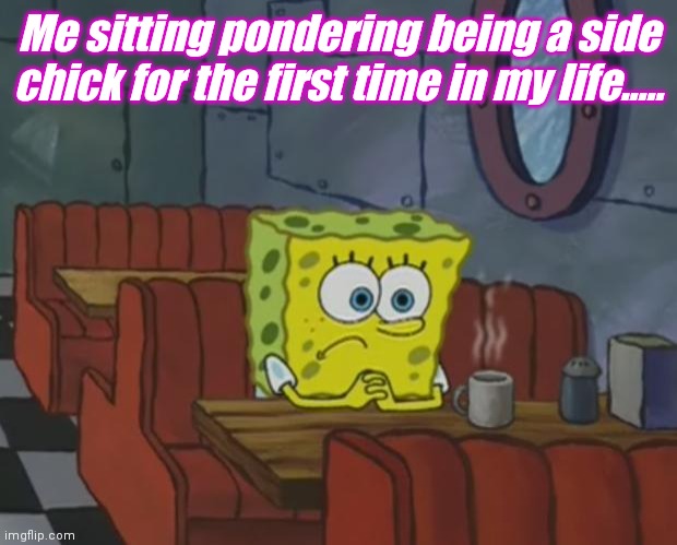 Peculiar Decisions | Me sitting pondering being a side chick for the first time in my life..... | image tagged in spongebob waiting | made w/ Imgflip meme maker
