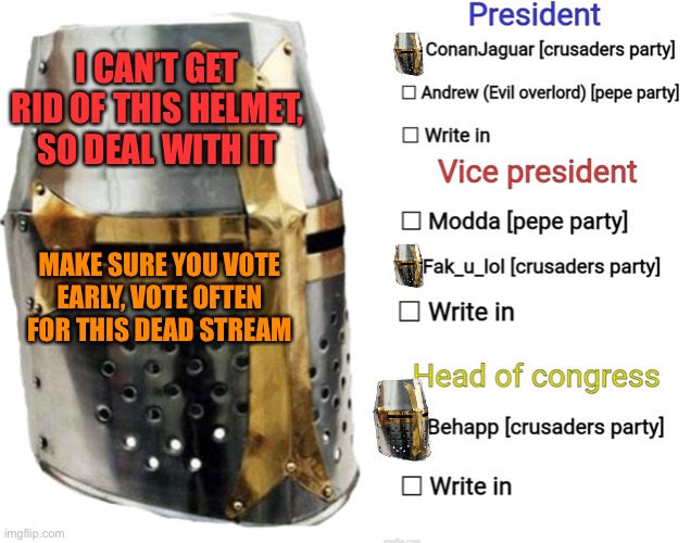 Voting for the heck of it | I CAN’T GET RID OF THIS HELMET, SO DEAL WITH IT; MAKE SURE YOU VOTE EARLY, VOTE OFTEN FOR THIS DEAD STREAM | image tagged in crusader helmet | made w/ Imgflip meme maker