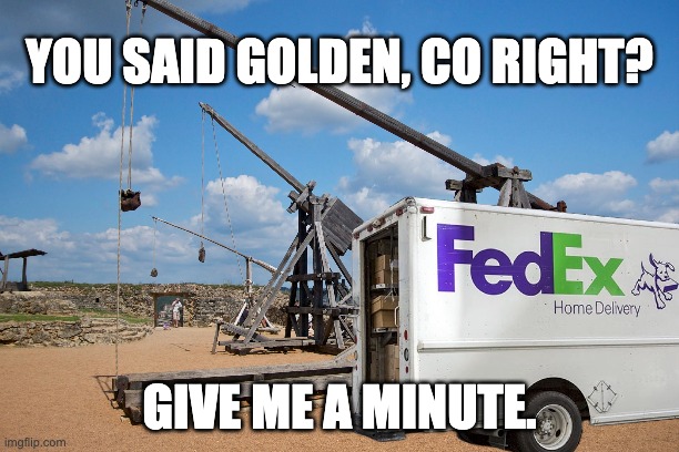 FedEx Home Delivery | YOU SAID GOLDEN, CO RIGHT? GIVE ME A MINUTE. | image tagged in fedex,failure,home delivery,fedex home delivery,delivery fail,i hate fedex | made w/ Imgflip meme maker