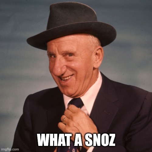 Jimmy Durante | WHAT A SNOZ | image tagged in jimmy durante | made w/ Imgflip meme maker