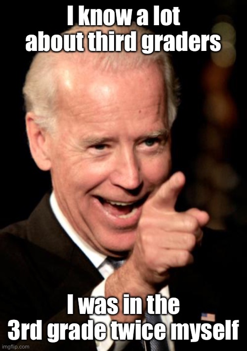 Smilin Biden Meme | I know a lot about third graders I was in the 3rd grade twice myself | image tagged in memes,smilin biden | made w/ Imgflip meme maker