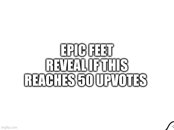 Feet reveal | EPIC FEET REVEAL IF THIS REACHES 50 UPVOTES | image tagged in tag | made w/ Imgflip meme maker