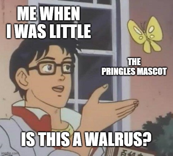 Is this a walrus? | ME WHEN I WAS LITTLE; THE PRINGLES MASCOT; IS THIS A WALRUS? | image tagged in memes,is this a pigeon | made w/ Imgflip meme maker