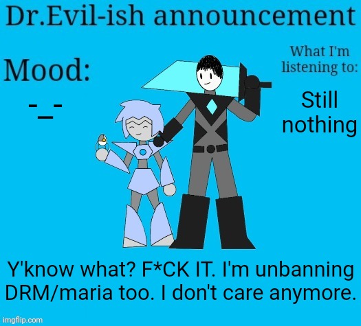 Don't re-ban her. I'll let her and pearl discuss this on their own if they both feel like it. | -_-; Still nothing; Y'know what? F*CK IT. I'm unbanning DRM/maria too. I don't care anymore. | image tagged in dr evil-ish new announcement template | made w/ Imgflip meme maker