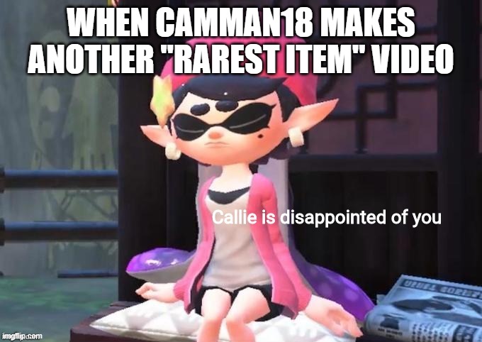 Callie is disappointed of you | WHEN CAMMAN18 MAKES ANOTHER "RAREST ITEM" VIDEO | image tagged in callie is disappointed of you | made w/ Imgflip meme maker