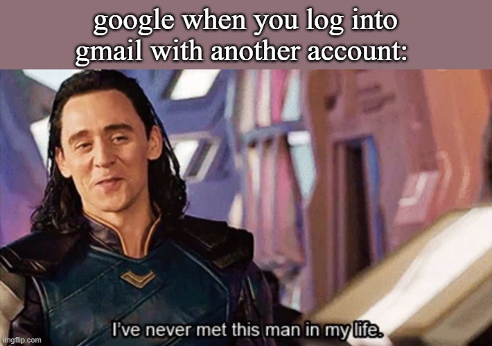 hahahah like: 'uNkNoWn UsEr LoGgEd iN' | google when you log into gmail with another account: | image tagged in i have never met this man in my life | made w/ Imgflip meme maker