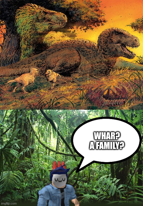 Blook finds the T Rex family (Scene from What if Blook was in Primitive War).mp3 | WHAR? A FAMILY? | image tagged in jungle | made w/ Imgflip meme maker
