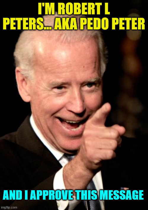 Smilin Biden Meme | I'M ROBERT L PETERS... AKA PEDO PETER AND I APPROVE THIS MESSAGE | image tagged in memes,smilin biden | made w/ Imgflip meme maker