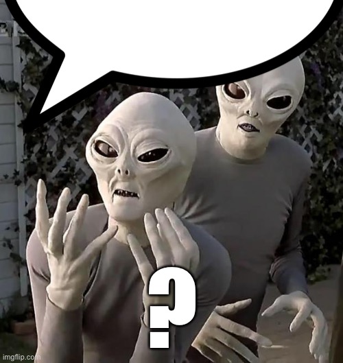 Aliens | ? | image tagged in aliens | made w/ Imgflip meme maker