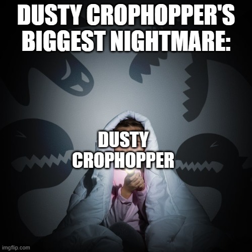 He cannot sleep peacefully because of his nightmares | DUSTY CROPHOPPER'S BIGGEST NIGHTMARE:; DUSTY CROPHOPPER | image tagged in child afraid of monsters | made w/ Imgflip meme maker