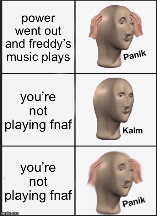 you’re not playing fnaf | power went out and freddy’s music plays; you’re not playing fnaf; you’re not playing fnaf | image tagged in memes,panik kalm panik | made w/ Imgflip meme maker