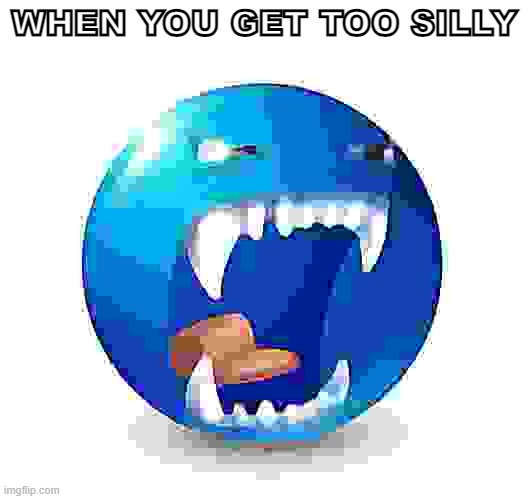 oh no | WHEN YOU GET TOO SILLY | image tagged in blue guy yell | made w/ Imgflip meme maker