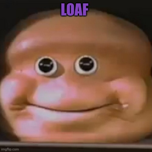 The Almighty Loaf | LOAF | image tagged in the almighty loaf | made w/ Imgflip meme maker