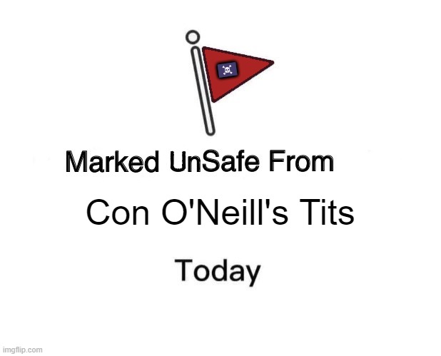 Unsafe from Con's Tits | 🏴‍☠️; Con O'Neill's Tits | image tagged in marked unsafe from | made w/ Imgflip meme maker