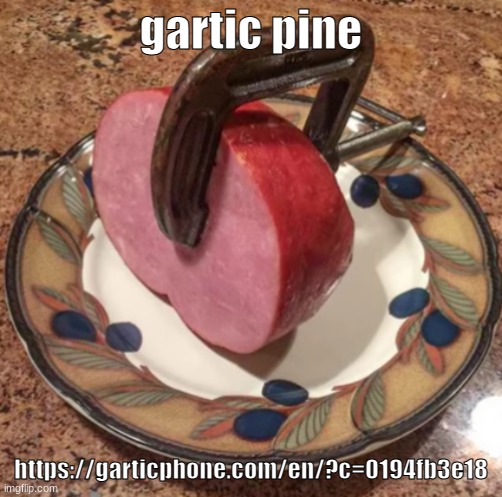 Clamped Ham | gartic pine; https://garticphone.com/en/?c=0194fb3e18 | image tagged in clamped ham | made w/ Imgflip meme maker