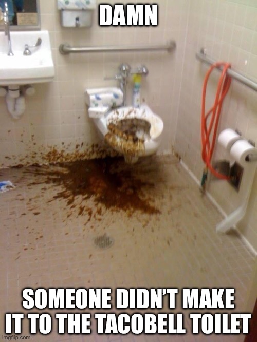 Girls poop too | DAMN; SOMEONE DIDN’T MAKE IT TO THE TACOBELL TOILET | image tagged in taco bell | made w/ Imgflip meme maker