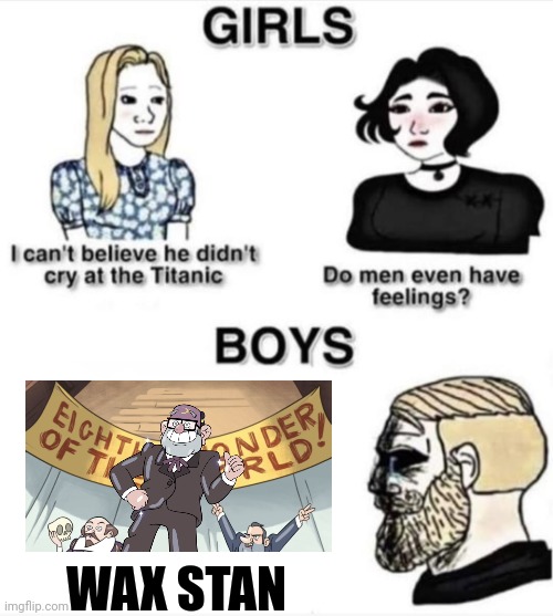 Wax stan makes men cry | WAX STAN | image tagged in do men even have feelings,gravity falls | made w/ Imgflip meme maker