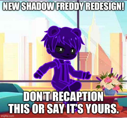 NEW SHADOW FREDDY REDESIGN! DON’T RECAPTION THIS OR SAY IT’S YOURS. | made w/ Imgflip meme maker