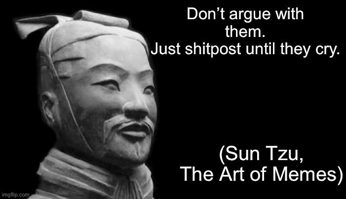The Art o& Memes | Don’t argue with them.
Just shitpost until they cry. (Sun Tzu, The Art of Memes) | image tagged in sun tzu,memes,shitpost | made w/ Imgflip meme maker