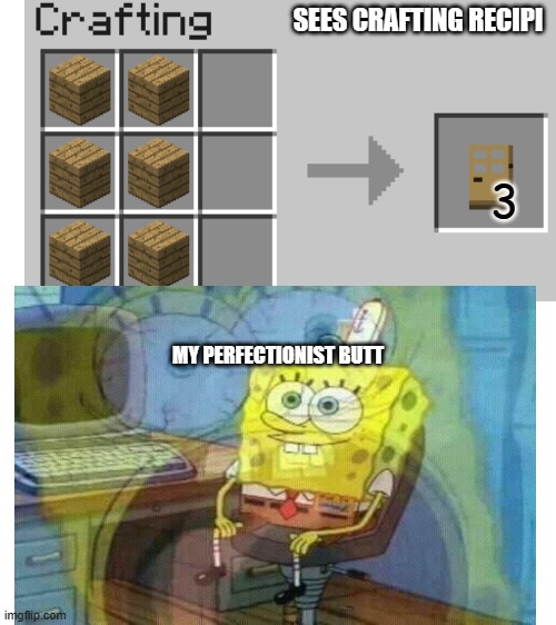 true tho | SEES CRAFTING RECIPI; 3; MY PERFECTIONIST BUTT | image tagged in minecraft,blank white template,funny | made w/ Imgflip meme maker