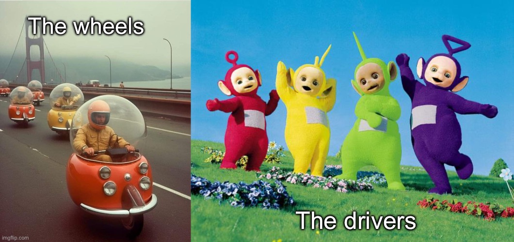 Drivers | The wheels; The drivers | image tagged in teletubbies,cars | made w/ Imgflip meme maker