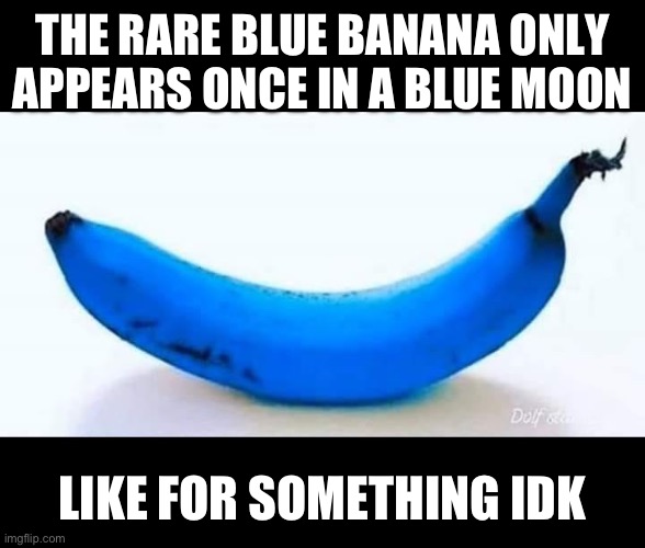 Blue Banana | THE RARE BLUE BANANA ONLY APPEARS ONCE IN A BLUE MOON; LIKE FOR SOMETHING IDK | image tagged in blue banana | made w/ Imgflip meme maker