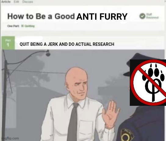Agreed | ANTI FURRY; QUIT BEING A JERK AND DO ACTUAL RESEARCH | image tagged in anti furry,furry | made w/ Imgflip meme maker