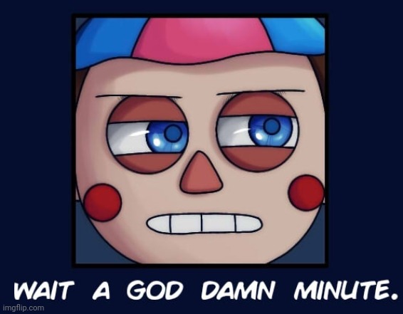 Wait a god damn minute... | image tagged in wait a god damn minute | made w/ Imgflip meme maker