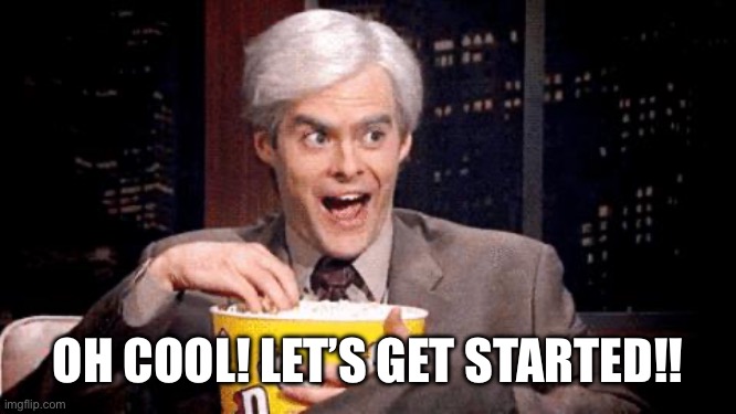 popcorn Bill Hader | OH COOL! LET’S GET STARTED!! | image tagged in popcorn bill hader | made w/ Imgflip meme maker