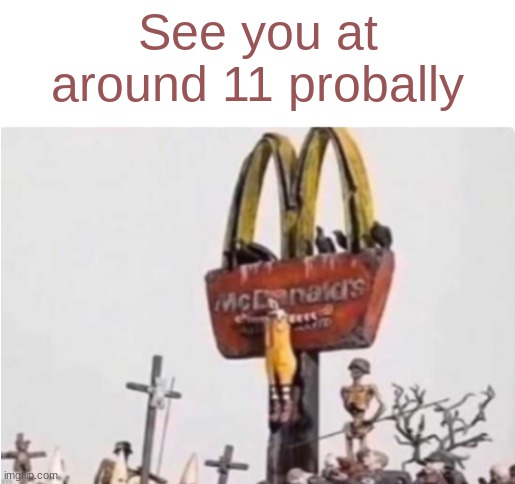 Ronald McDonald get crucified | See you at around 11 probally | image tagged in ronald mcdonald get crucified | made w/ Imgflip meme maker