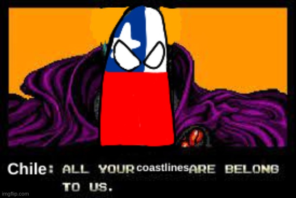 Beware countries with coastlines | image tagged in chile,long chile,all your base | made w/ Imgflip meme maker