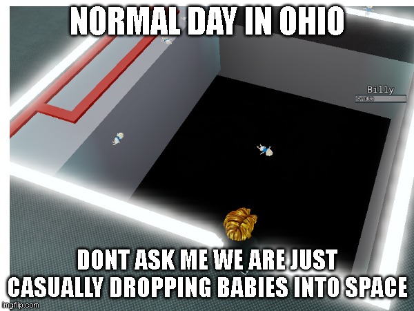 heh dont ask me why i am doing this | NORMAL DAY IN OHIO; DONT ASK ME WE ARE JUST CASUALLY DROPPING BABIES INTO SPACE | image tagged in man im dead,dont ask,goofy moment,dropping babies in space | made w/ Imgflip meme maker