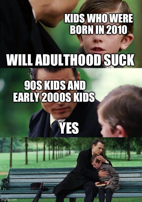 I don’t know if I’m ready for adulthood | KIDS WHO WERE BORN IN 2010; WILL ADULTHOOD SUCK; 90S KIDS AND EARLY 2000S KIDS; YES | image tagged in memes,finding neverland | made w/ Imgflip meme maker